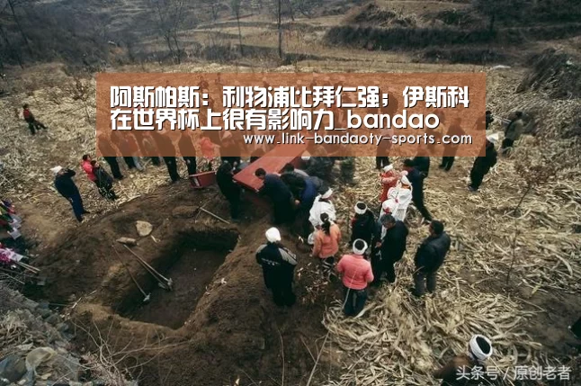 阿斯帕斯:利物浦比拜仁强;伊斯科在世界杯上很有影响力_bandao(图3) 半岛体育下载
