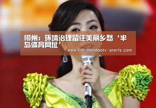 郴州:环境治理留住美丽乡愁‘半岛体育网址’(图3) 郴州:环境治理留住美丽乡愁‘半岛体育网址’(图3)