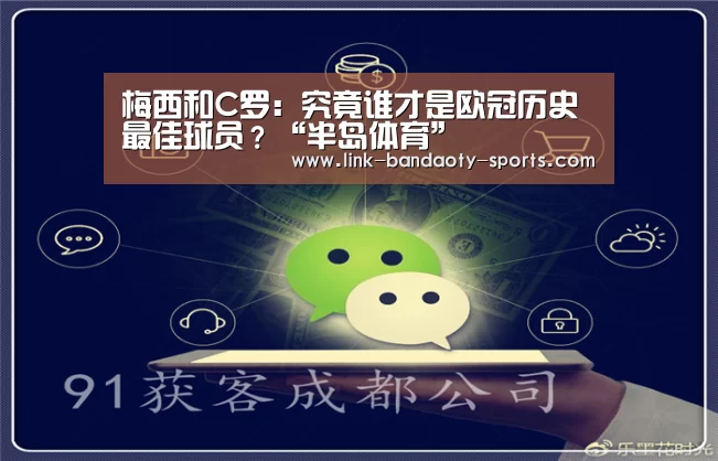 梅西和C罗:究竟谁才是欧冠历史最佳球员?“半岛体育”(图3) 半岛体育官网