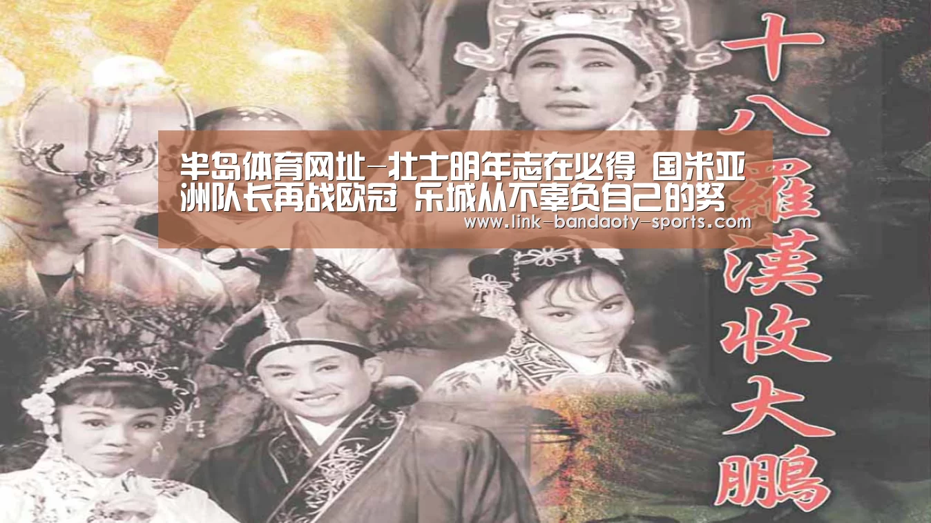 半岛体育网址-壮士明年志在必得 国米亚洲队长再战欧冠 乐城从不辜负自己的努力(图1) 半岛体育下载